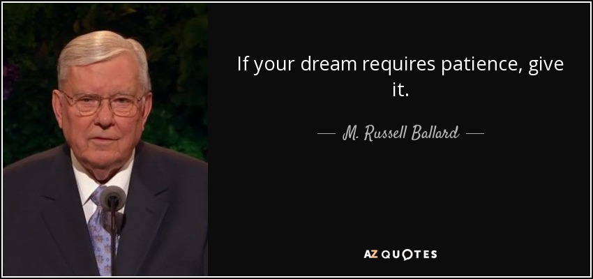 If your dream requires patience, give it. - M. Russell Ballard