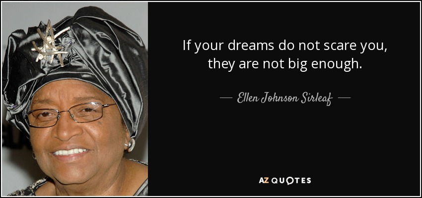 If your dreams do not scare you, they are not big enough. - Ellen Johnson Sirleaf