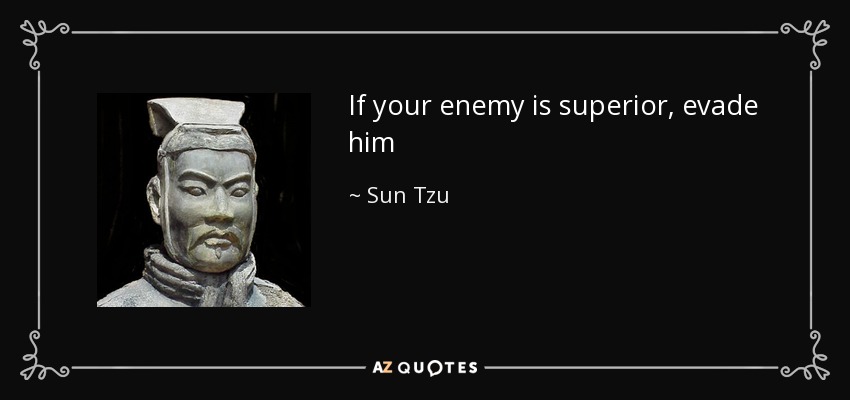 If your enemy is superior, evade him - Sun Tzu
