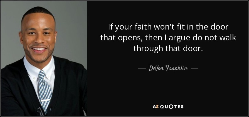 If your faith won't fit in the door that opens, then I argue do not walk through that door. - DeVon Franklin