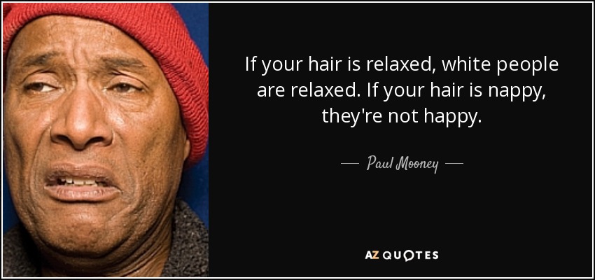 If your hair is relaxed, white people are relaxed. If your hair is nappy, they're not happy. - Paul Mooney