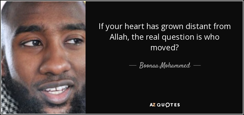 If your heart has grown distant from Allah, the real question is who moved? - Boonaa Mohammed