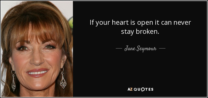 If your heart is open it can never stay broken. - Jane Seymour