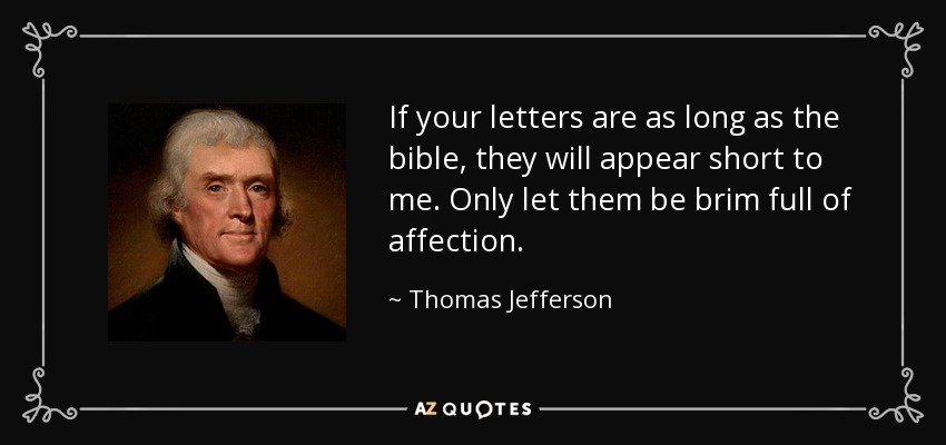 If your letters are as long as the bible, they will appear short to me. Only let them be brim full of affection. - Thomas Jefferson
