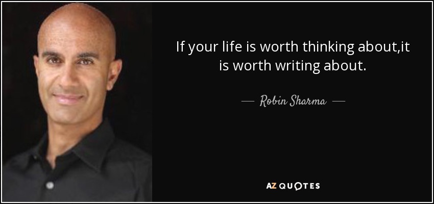 If your life is worth thinking about,it is worth writing about. - Robin Sharma