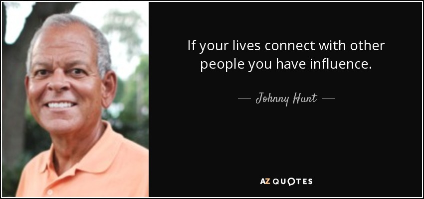 If your lives connect with other people you have influence. - Johnny Hunt