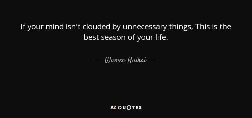 If your mind isn't clouded by unnecessary things, This is the best season of your life. - Wumen Huikai