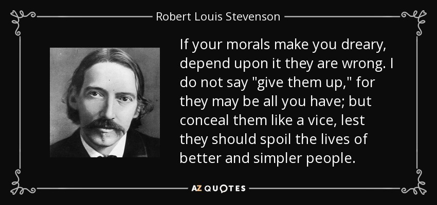 If your morals make you dreary, depend upon it they are wrong. I do not say 
