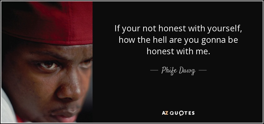 If your not honest with yourself, how the hell are you gonna be honest with me. - Phife Dawg