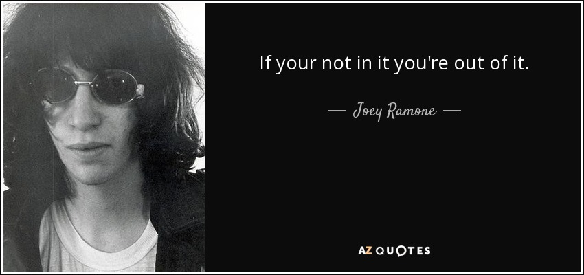 If your not in it you're out of it. - Joey Ramone