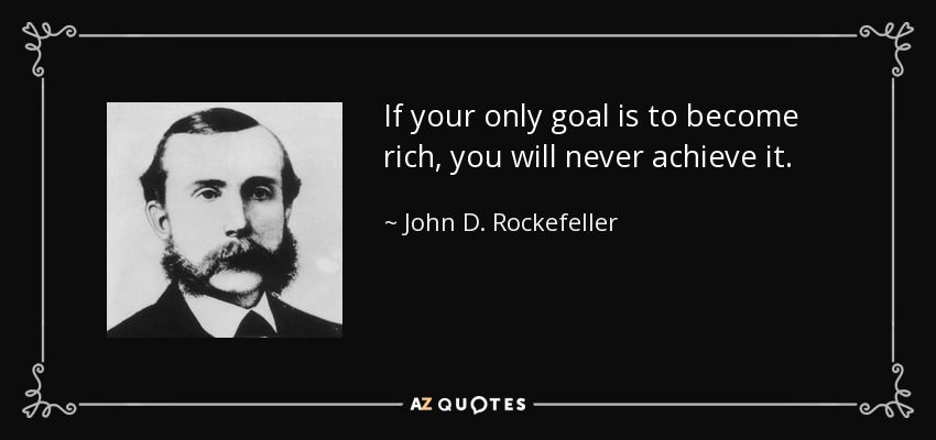 If your only goal is to become rich, you will never achieve it. - John D. Rockefeller