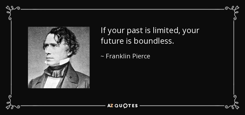 If your past is limited, your future is boundless. - Franklin Pierce