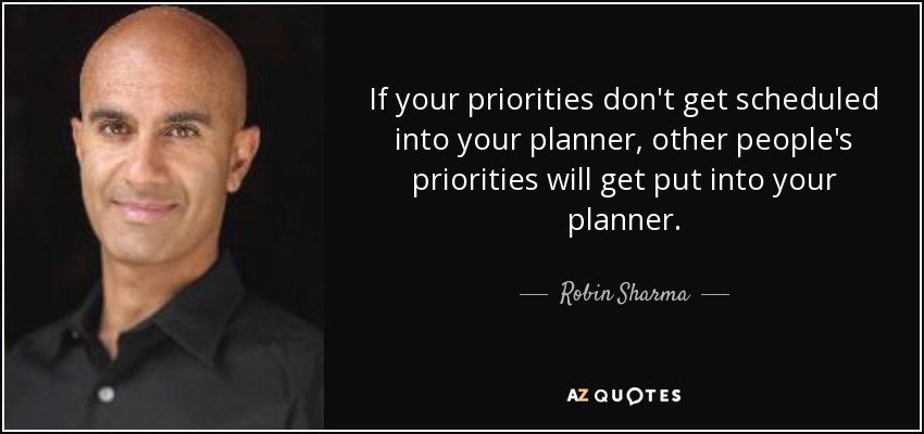 If your priorities don't get scheduled into your planner, other people's priorities will get put into your planner. - Robin Sharma