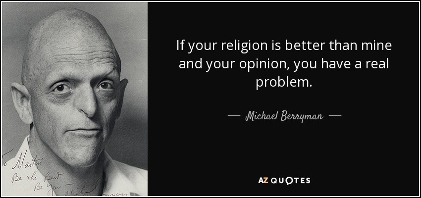 If your religion is better than mine and your opinion, you have a real problem. - Michael Berryman