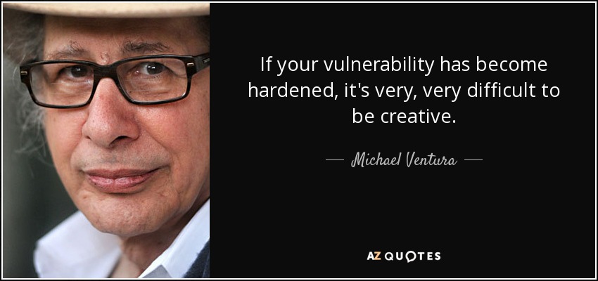 If your vulnerability has become hardened, it's very, very difficult to be creative. - Michael Ventura