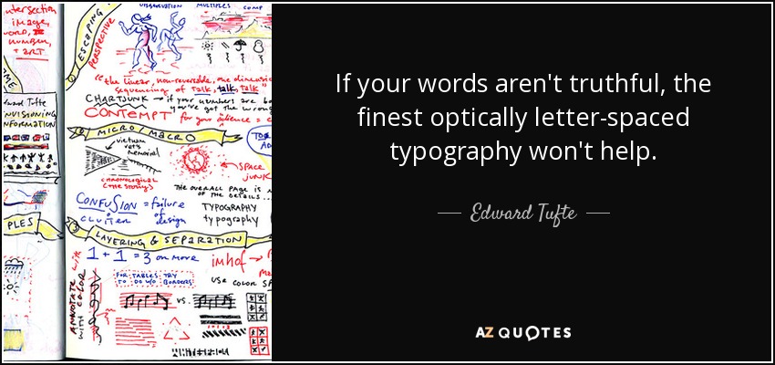 If your words aren't truthful, the finest optically letter-spaced typography won't help. - Edward Tufte