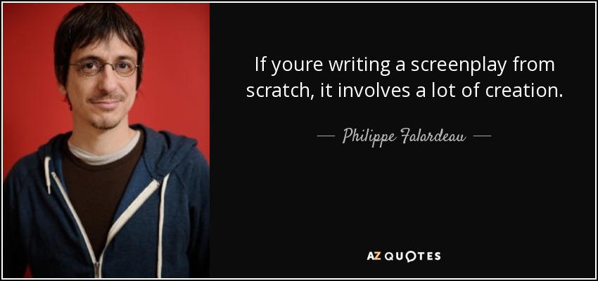 If youre writing a screenplay from scratch, it involves a lot of creation. - Philippe Falardeau