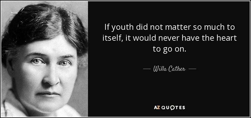 If youth did not matter so much to itself, it would never have the heart to go on. - Willa Cather