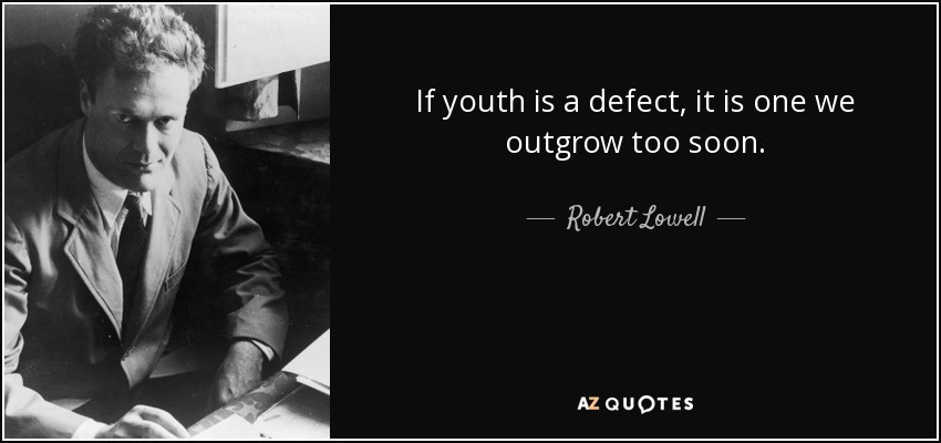 If youth is a defect, it is one we outgrow too soon. - Robert Lowell
