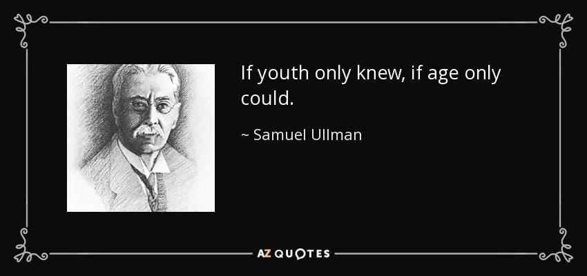 If youth only knew, if age only could. - Samuel Ullman
