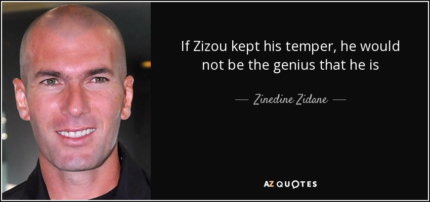 If Zizou kept his temper, he would not be the genius that he is - Zinedine Zidane