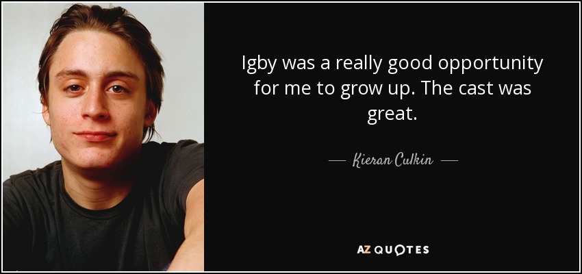 Igby was a really good opportunity for me to grow up. The cast was great. - Kieran Culkin