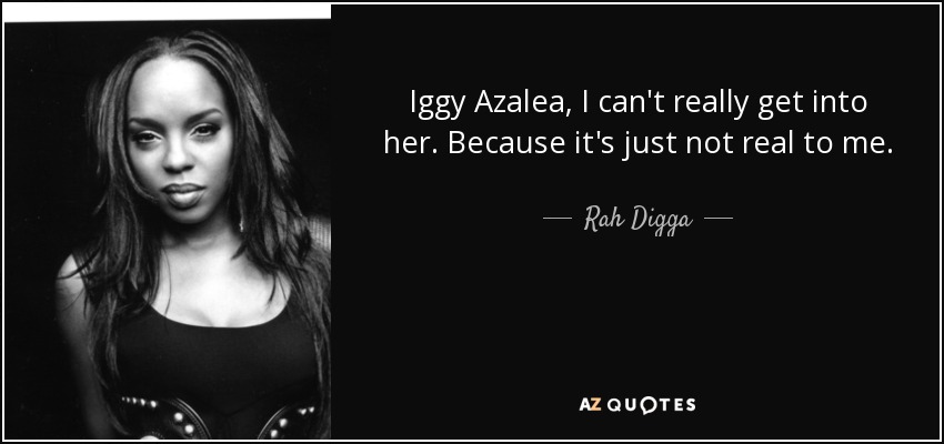 Iggy Azalea, I can't really get into her. Because it's just not real to me. - Rah Digga