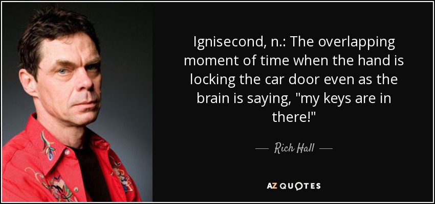 Ignisecond, n.: The overlapping moment of time when the hand is locking the car door even as the brain is saying, 