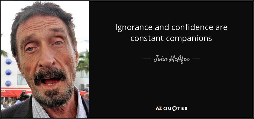 Ignorance and confidence are constant companions - John McAfee