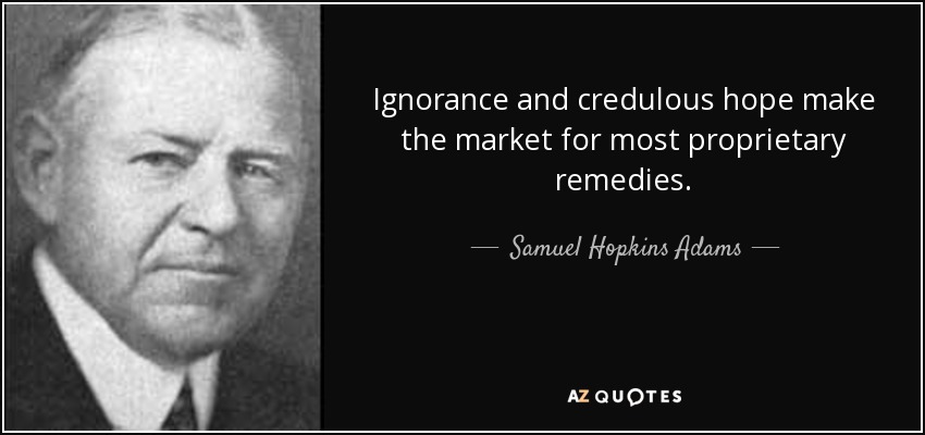 Ignorance and credulous hope make the market for most proprietary remedies. - Samuel Hopkins Adams