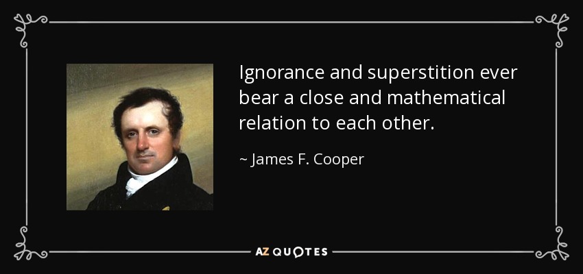 Ignorance and superstition ever bear a close and mathematical relation to each other. - James F. Cooper