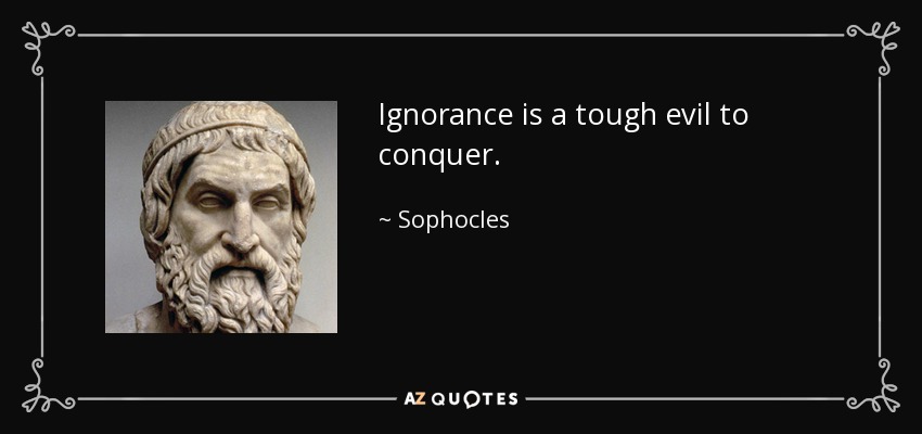 Ignorance is a tough evil to conquer. - Sophocles