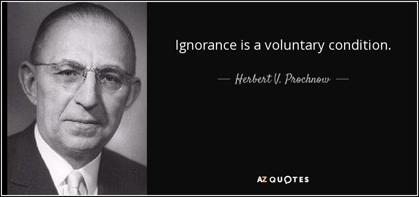 Ignorance is a voluntary condition. - Herbert V. Prochnow