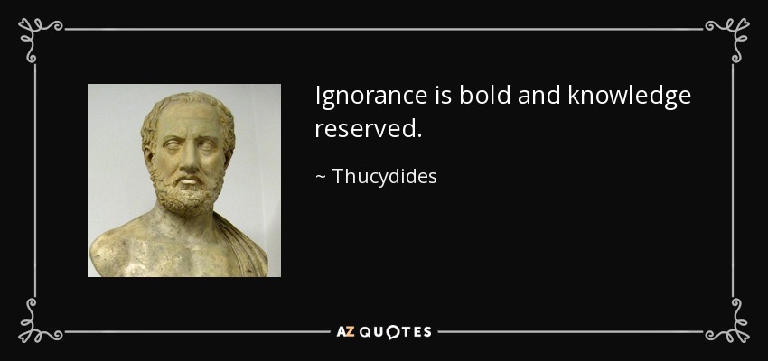 Ignorance is bold and knowledge reserved. - Thucydides