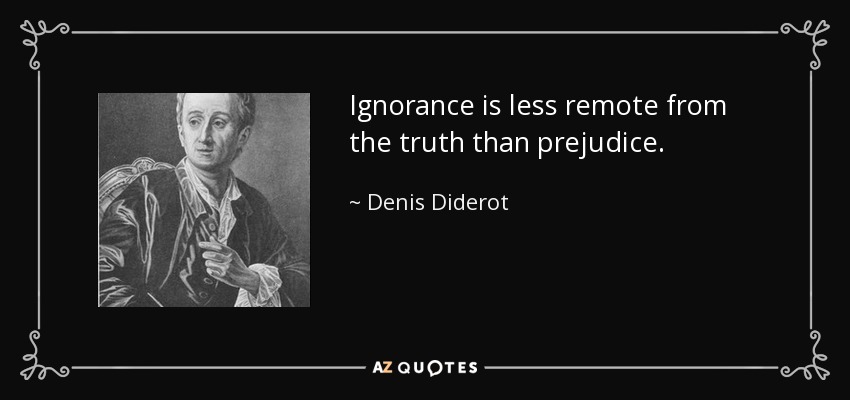 Ignorance is less remote from the truth than prejudice. - Denis Diderot