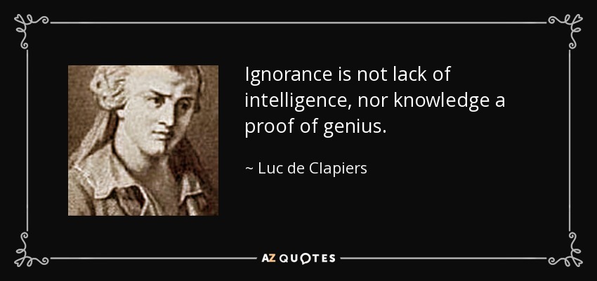 Ignorance is not lack of intelligence, nor knowledge a proof of genius. - Luc de Clapiers