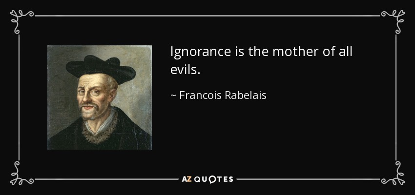 Ignorance is the mother of all evils. - Francois Rabelais