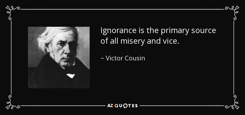 Ignorance is the primary source of all misery and vice. - Victor Cousin