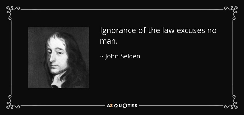 Ignorance of the law excuses no man. - John Selden