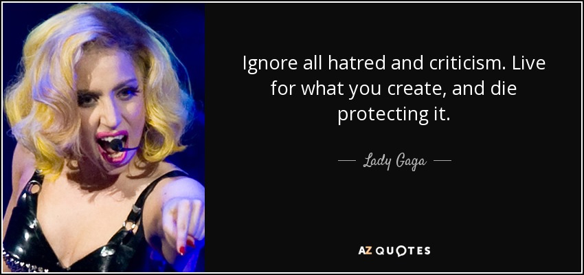 Ignore all hatred and criticism. Live for what you create, and die protecting it. - Lady Gaga