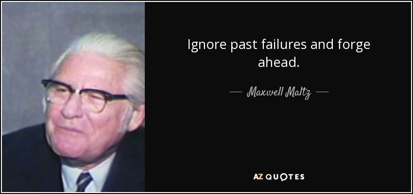 Ignore past failures and forge ahead. - Maxwell Maltz