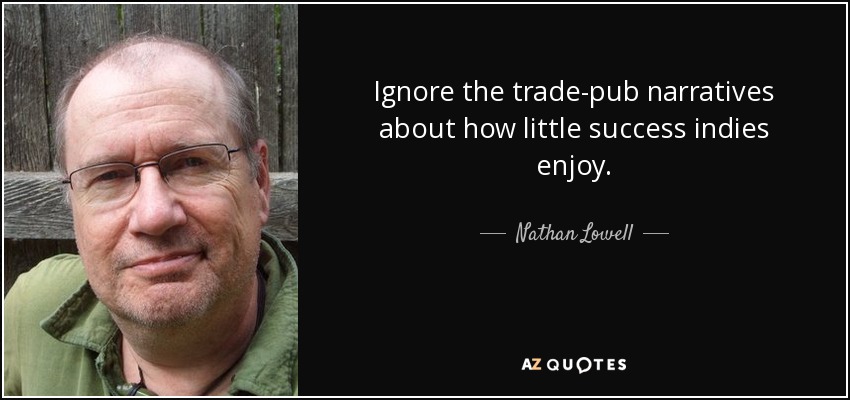 Ignore the trade-pub narratives about how little success indies enjoy. - Nathan Lowell