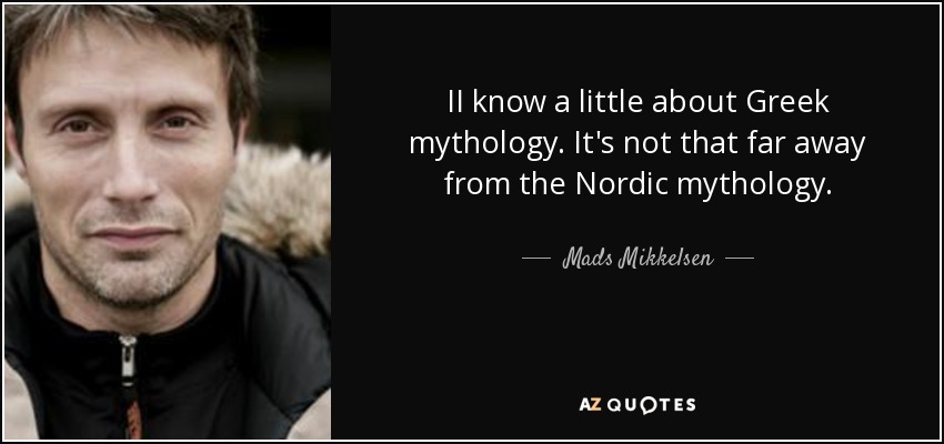 II know a little about Greek mythology. It's not that far away from the Nordic mythology. - Mads Mikkelsen