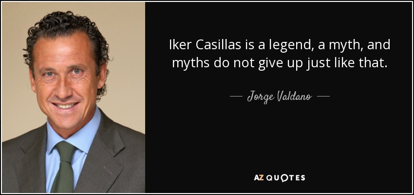 Iker Casillas is a legend, a myth, and myths do not give up just like that. - Jorge Valdano