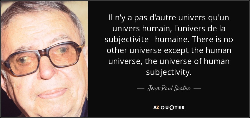 Il n'y a pas d'autre univers qu'un univers humain, l'univers de la subjectivite humaine. There is no other universe except the human universe, the universe of human subjectivity. - Jean-Paul Sartre