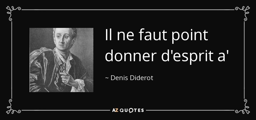 Il ne faut point donner d'esprit a' ses personnages; mais savoir les placer dans des circonstances qui leur en donnent. You should not give wit to your characters, but know instead how to put them in situations which will make them witty. - Denis Diderot