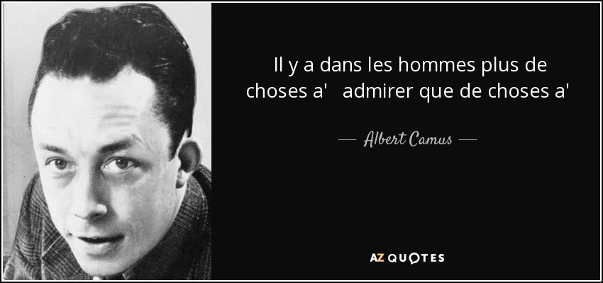 Il y a dans les hommes plus de choses a' admirer que de choses a' me priser. There are more things to admire in people than to despise. - Albert Camus