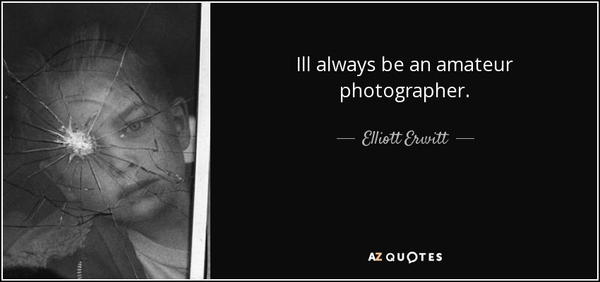 Ill always be an amateur photographer. - Elliott Erwitt