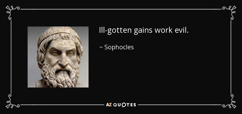 Ill-gotten gains work evil. - Sophocles