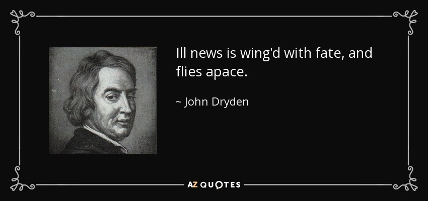 Ill news is wing'd with fate, and flies apace. - John Dryden